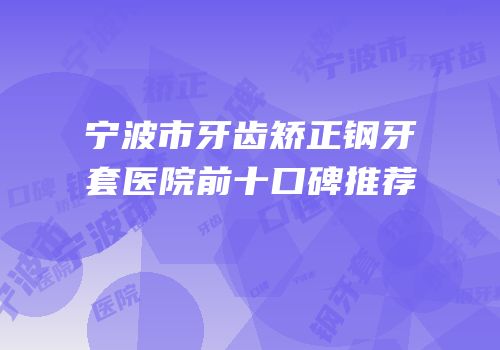 宁波市牙齿矫正钢牙套医院前十口碑推荐