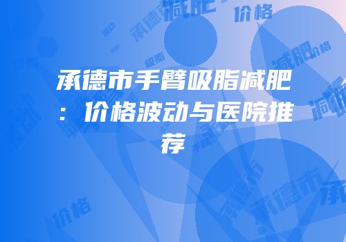 承德市手臂吸脂减肥：价格波动与医院推荐
