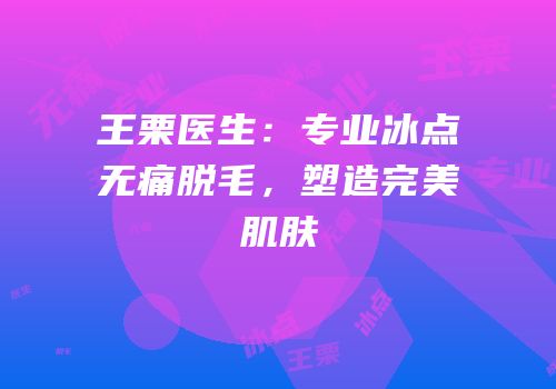 王栗医生：专业冰点无痛脱毛，塑造完美肌肤