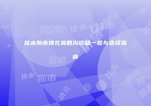 佳木斯市填充鼻唇沟价格一览与选择指南