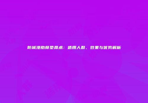 防城港肋骨垫鼻术：适用人群、效果与优势解析