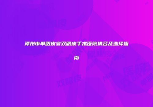漳州市单眼皮变双眼皮手术医院排名及选择指南