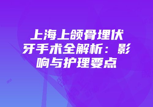 上海上颌骨埋伏牙手术全解析：影响与护理要点