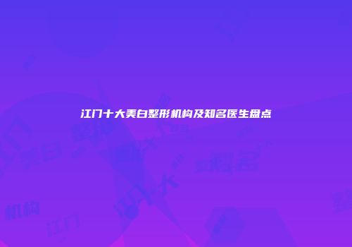 江门十大美白整形机构及知名医生盘点