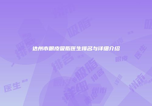 达州市眼皮吸脂医生排名与详细介绍