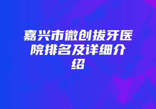 嘉兴市微创拔牙医院排名及详细介绍