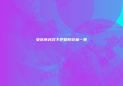 安庆市减双下巴整形价格一览