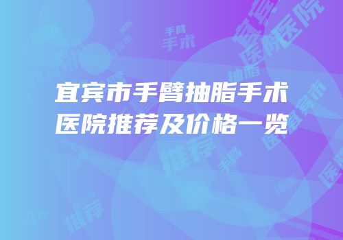 宜宾市手臂抽脂手术医院推荐及价格一览