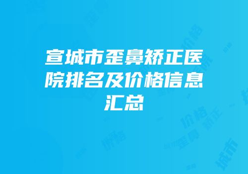 宣城市歪鼻矫正医院排名及价格信息汇总