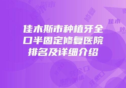 佳木斯市种植牙全口半固定修复医院排名及详细介绍