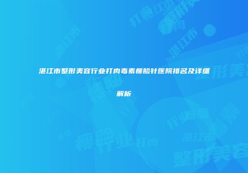 湛江市整形美容行业打肉毒素瘦脸针医院排名及详细解析