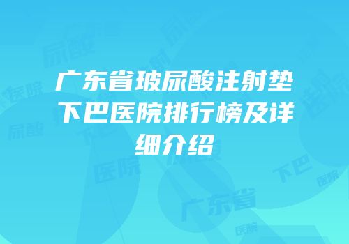 广东省玻尿酸注射垫下巴医院排行榜及详细介绍