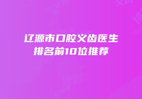 辽源市口腔义齿医生排名前10位推荐