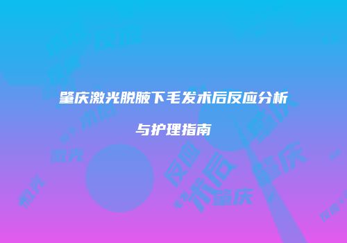 肇庆激光脱腋下毛发术后反应分析与护理指南