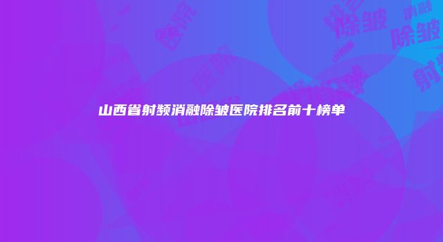 山西省射频消融除皱医院排名前十榜单