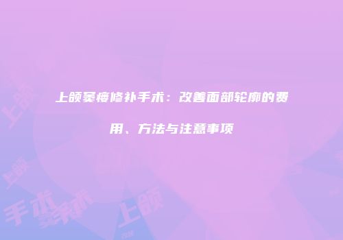 上颌窦瘘修补手术：改善面部轮廓的费用、方法与注意事项