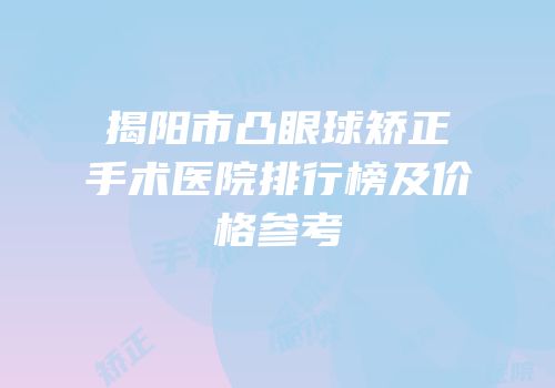 揭阳市凸眼球矫正手术医院排行榜及价格参考
