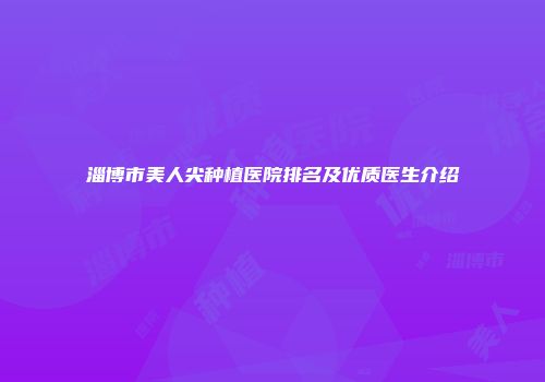 淄博市美人尖种植医院排名及优质医生介绍
