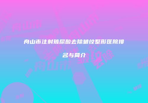 舟山市注射玻尿酸去除皱纹整形医院排名与简介