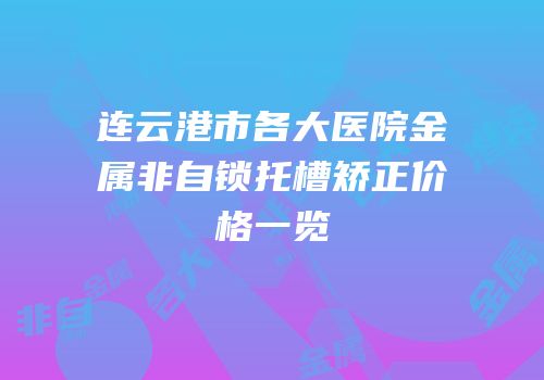 连云港市各大医院金属非自锁托槽矫正价格一览