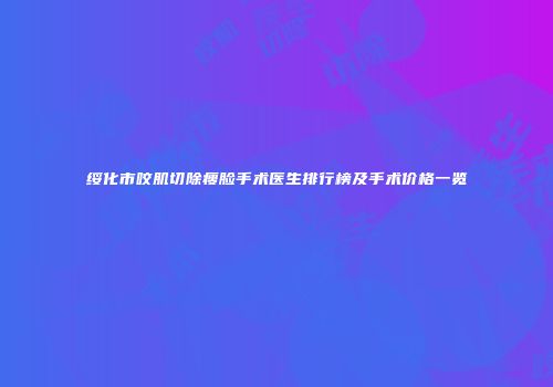 绥化市咬肌切除瘦脸手术医生排行榜及手术价格一览
