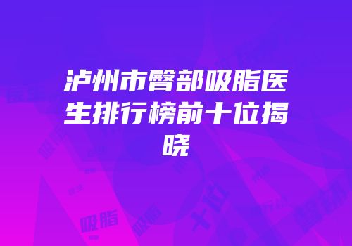 泸州市臀部吸脂医生排行榜前十位揭晓