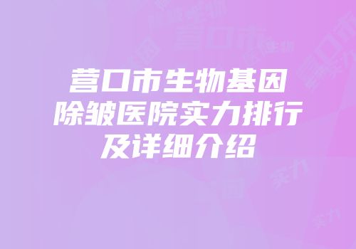 营口市生物基因除皱医院实力排行及详细介绍