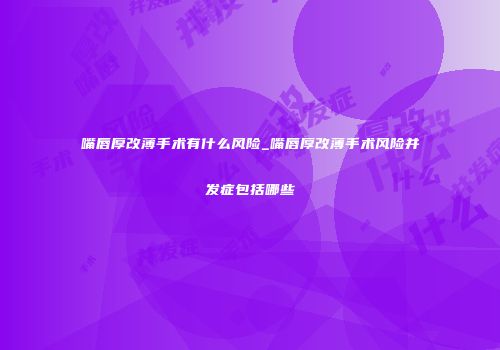 嘴唇厚改薄手术有什么风险_嘴唇厚改薄手术风险并发症包括哪些