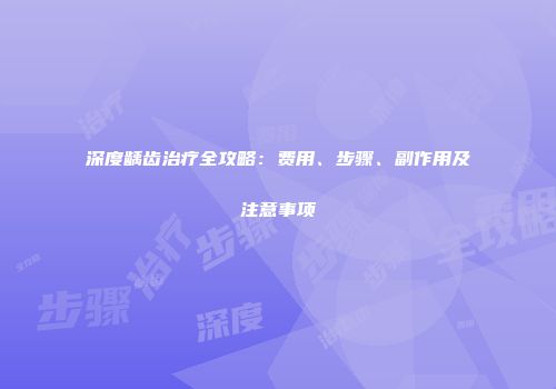 深度龋齿治疗全攻略：费用、步骤、副作用及注意事项