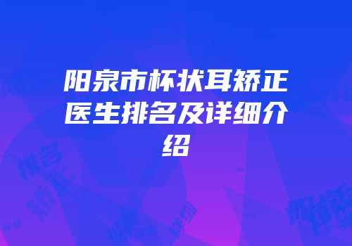 阳泉市杯状耳矫正医生排名及详细介绍