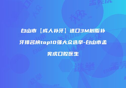 白山市【成人补牙】进口3M树脂补牙排名榜top10强大众选举-白山市孟宪虎口腔医生