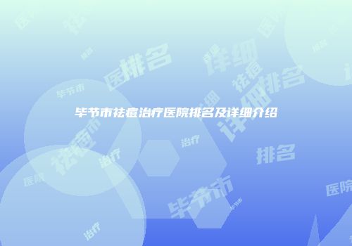 毕节市祛痘治疗医院排名及详细介绍