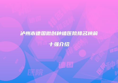 泸州市德国微创种植医院排名榜前十强介绍