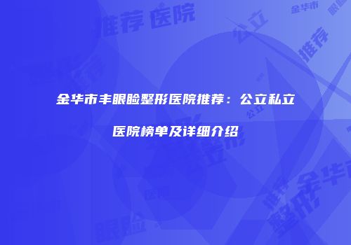 金华市丰眼睑整形医院推荐：公立私立医院榜单及详细介绍