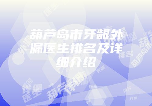葫芦岛市牙龈外漏医生排名及详细介绍