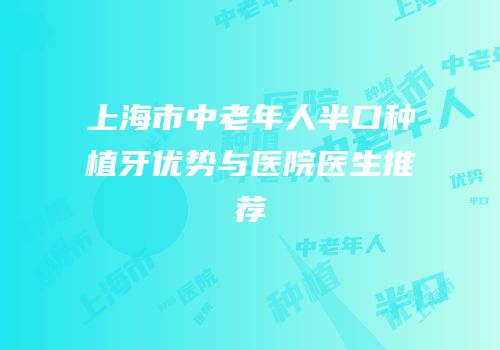 上海市中老年人半口种植牙优势与医院医生推荐