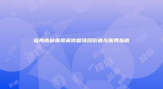 福州市缺损鼻翼修复项目价格与服务指南