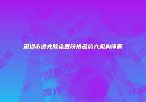 深圳市激光除痣医院排名前六机构详解