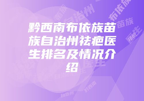 黔西南布依族苗族自治州祛疤医生排名及情况介绍