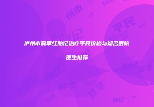 泸州市夏季红胎记治疗平民价格与知名医院医生推荐