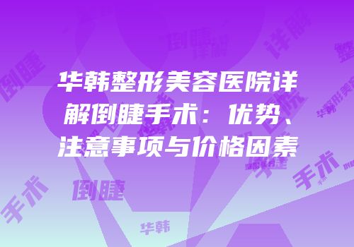 华韩整形美容医院详解倒睫手术：优势、注意事项与价格因素