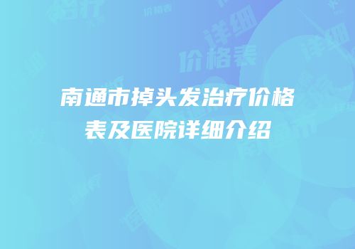 南通市掉头发治疗价格表及医院详细介绍