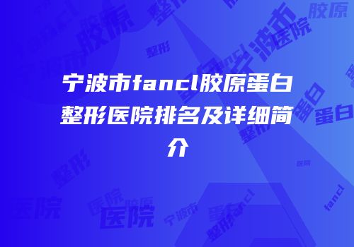 宁波市fancl胶原蛋白整形医院排名及详细简介