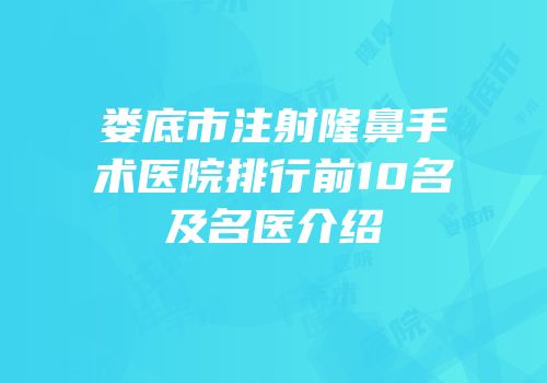 娄底市注射隆鼻手术医院排行前10名及名医介绍
