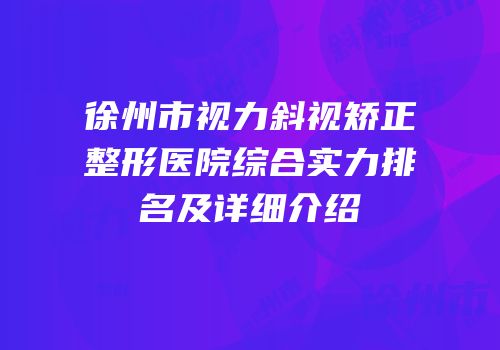 徐州市视力斜视矫正整形医院综合实力排名及详细介绍