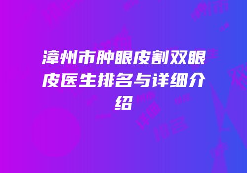 漳州市肿眼皮割双眼皮医生排名与详细介绍