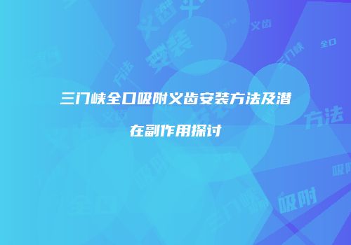 三门峡全口吸附义齿安装方法及潜在副作用探讨