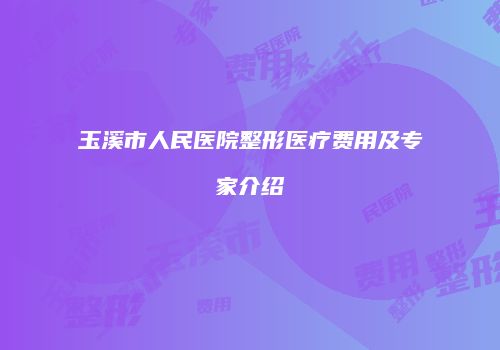 玉溪市人民医院整形医疗费用及专家介绍