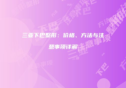 三亚下巴整形：价格、方法与注意事项详解
