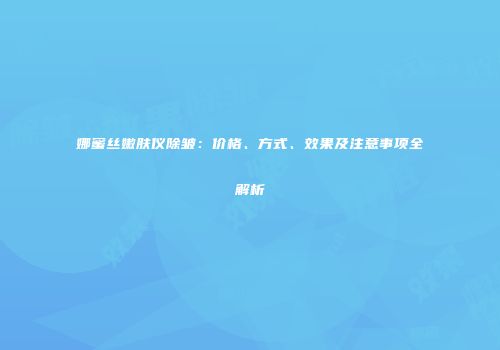 娜蜜丝嫩肤仪除皱：价格、方式、效果及注意事项全解析